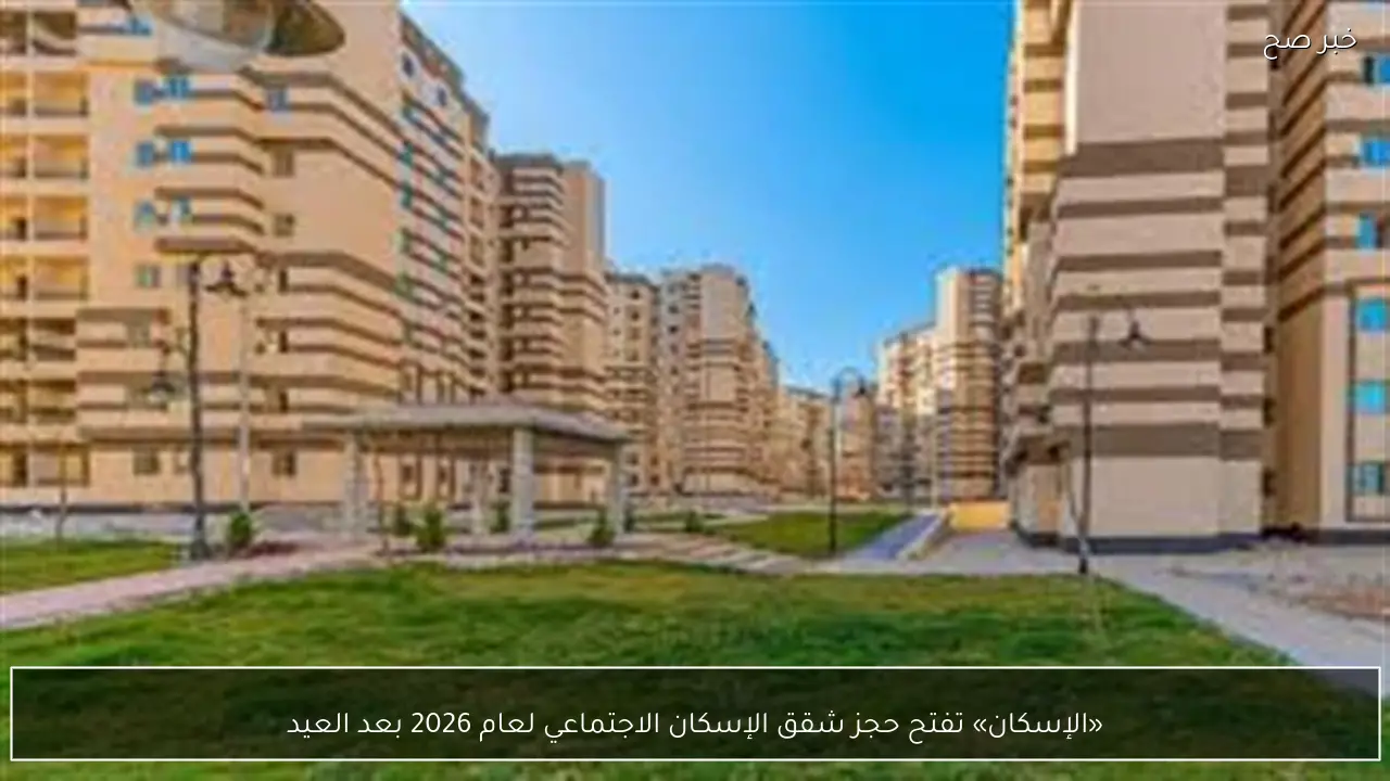 «الإسكان» تفتح حجز شقق الإسكان الاجتماعي لعام 2026 بعد العيد