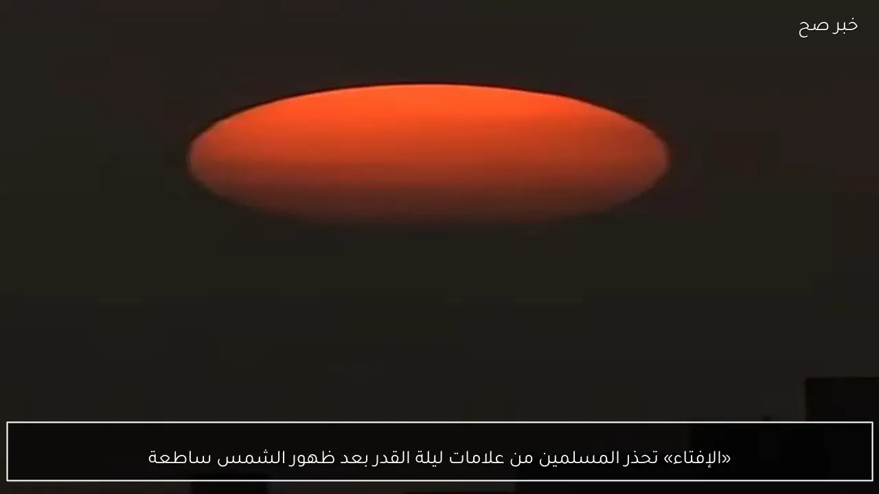 «الإفتاء» تحذر المسلمين من علامات ليلة القدر بعد ظهور الشمس ساطعة