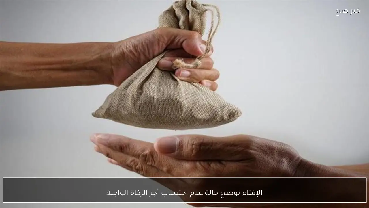 الإفتاء توضح حالة عدم احتساب أجر الزكاة الواجبة