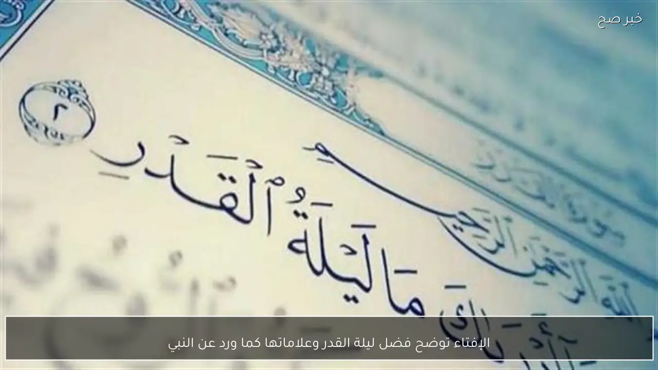 الإفتاء توضح فضل ليلة القدر وعلاماتها كما ورد عن النبي