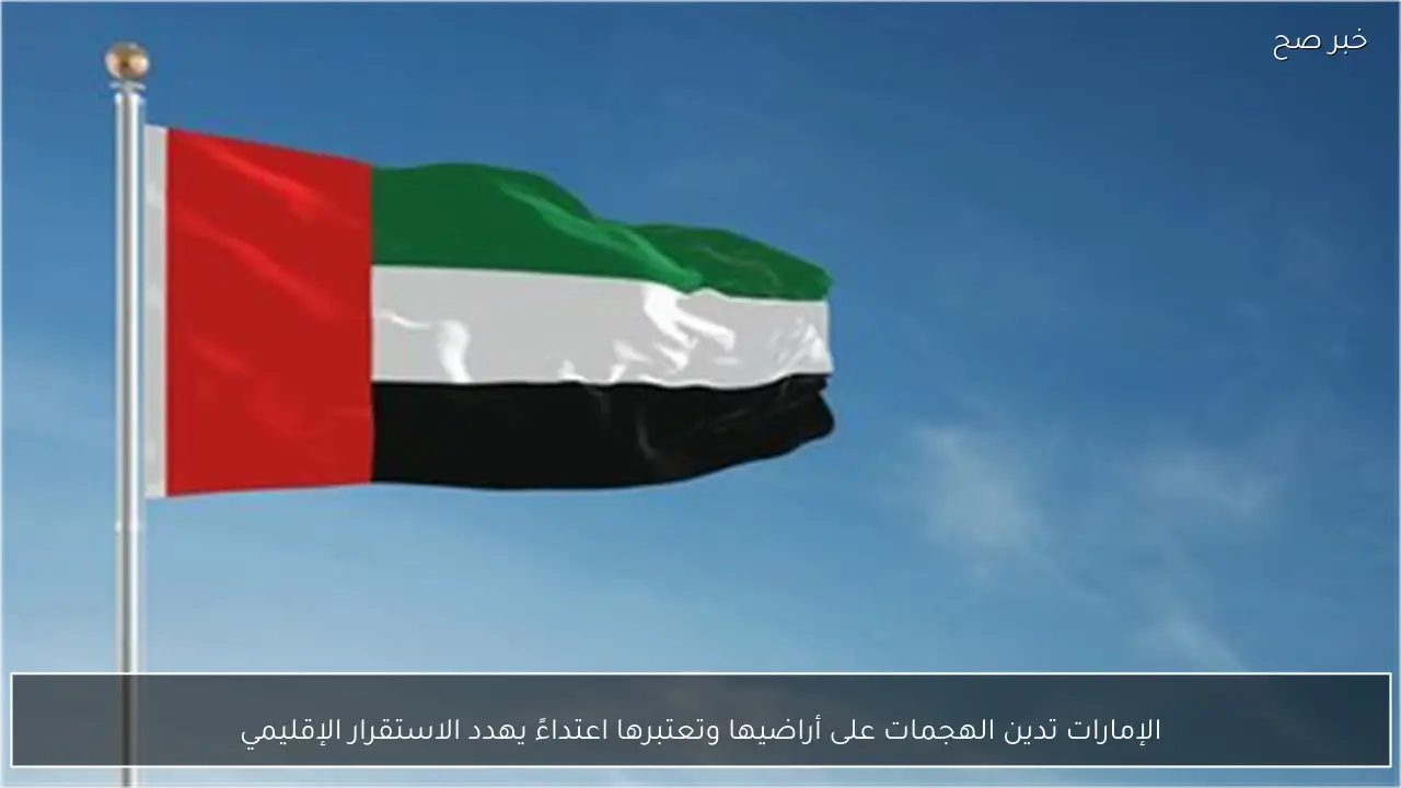 الإمارات تدين الهجمات على أراضيها وتعتبرها اعتداءً يهدد الاستقرار الإقليمي