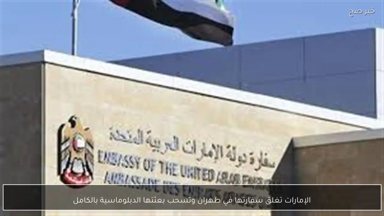 الإمارات تغلق سفارتها في طهران وتسحب بعثتها الدبلوماسية بالكامل