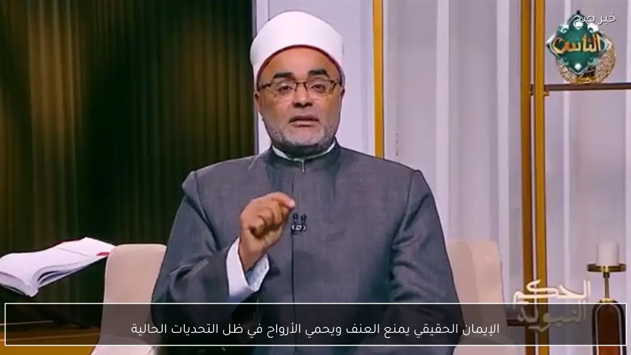 الإيمان الحقيقي يمنع العنف ويحمي الأرواح في ظل التحديات الحالية