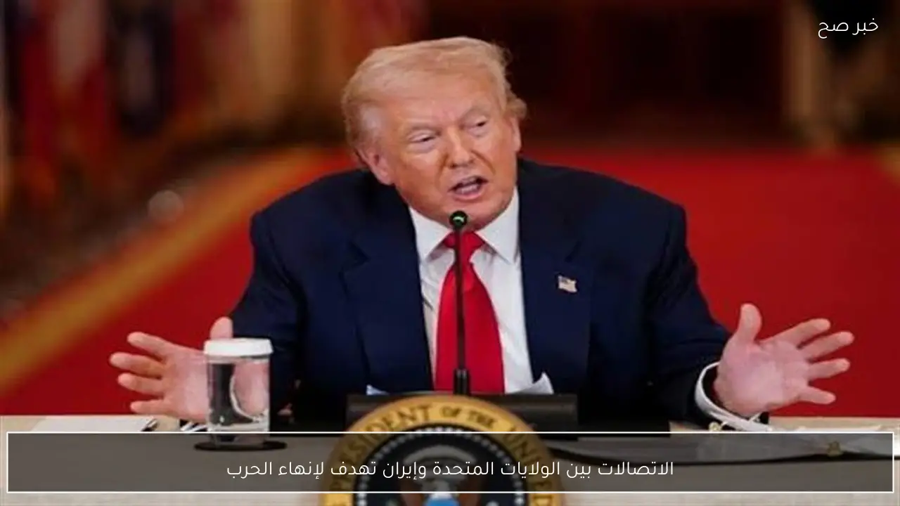 الاتصالات بين الولايات المتحدة وإيران تهدف لإنهاء الحرب