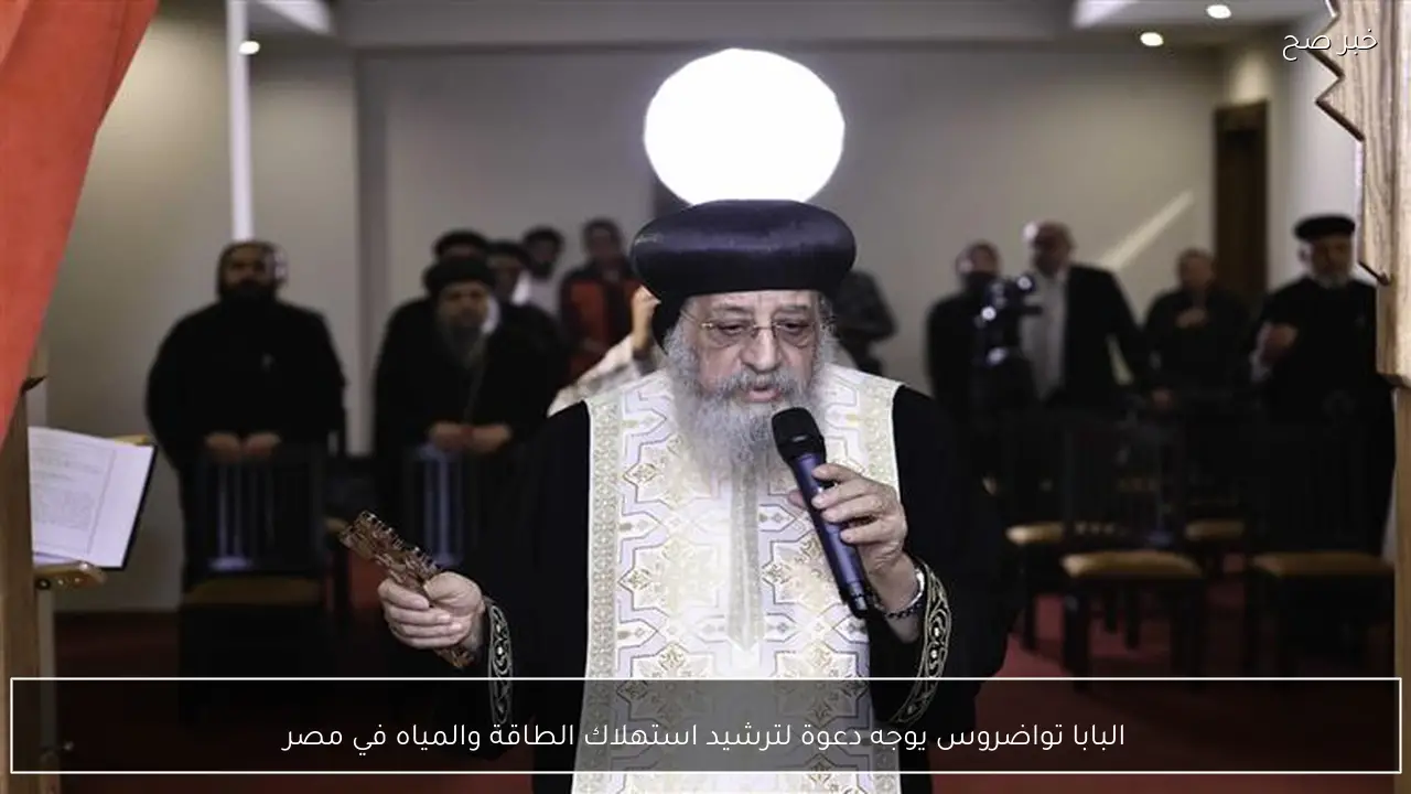 البابا تواضروس يوجه دعوة لترشيد استهلاك الطاقة والمياه في مصر