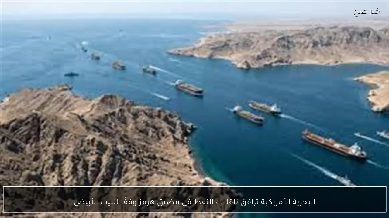 البحرية الأمريكية ترافق ناقلات النفط في مضيق هرمز وفقًا للبيت الأبيض