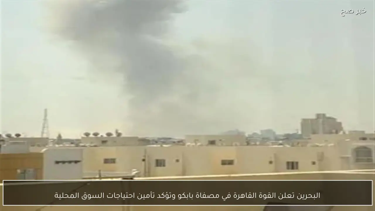 البحرين تعلن القوة القاهرة في مصفاة بابكو وتؤكد تأمين احتياجات السوق المحلية