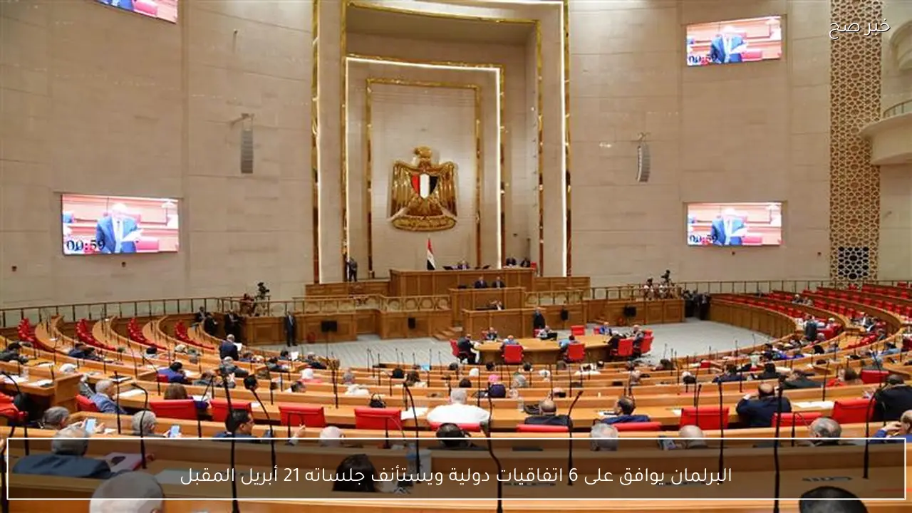 البرلمان يوافق على 6 اتفاقيات دولية ويستأنف جلساته 21 أبريل المقبل