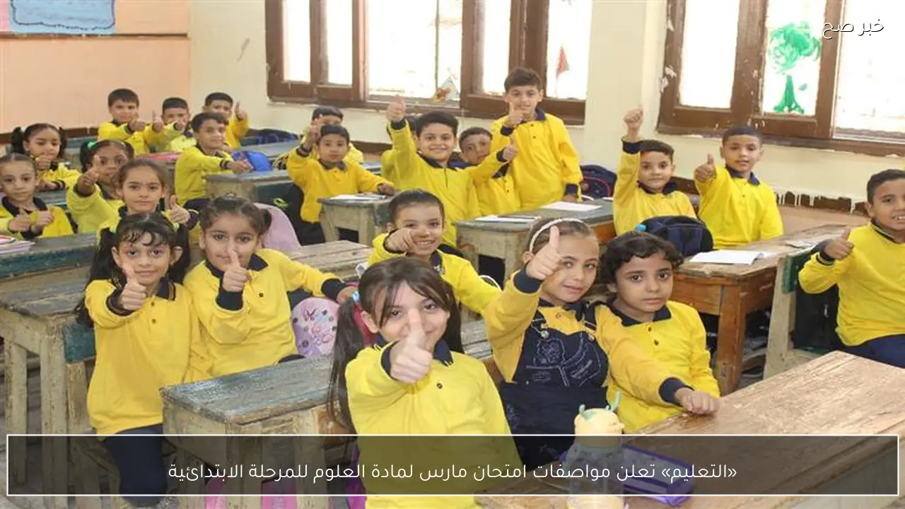 «التعليم» تعلن مواصفات امتحان مارس لمادة العلوم للمرحلة الابتدائية