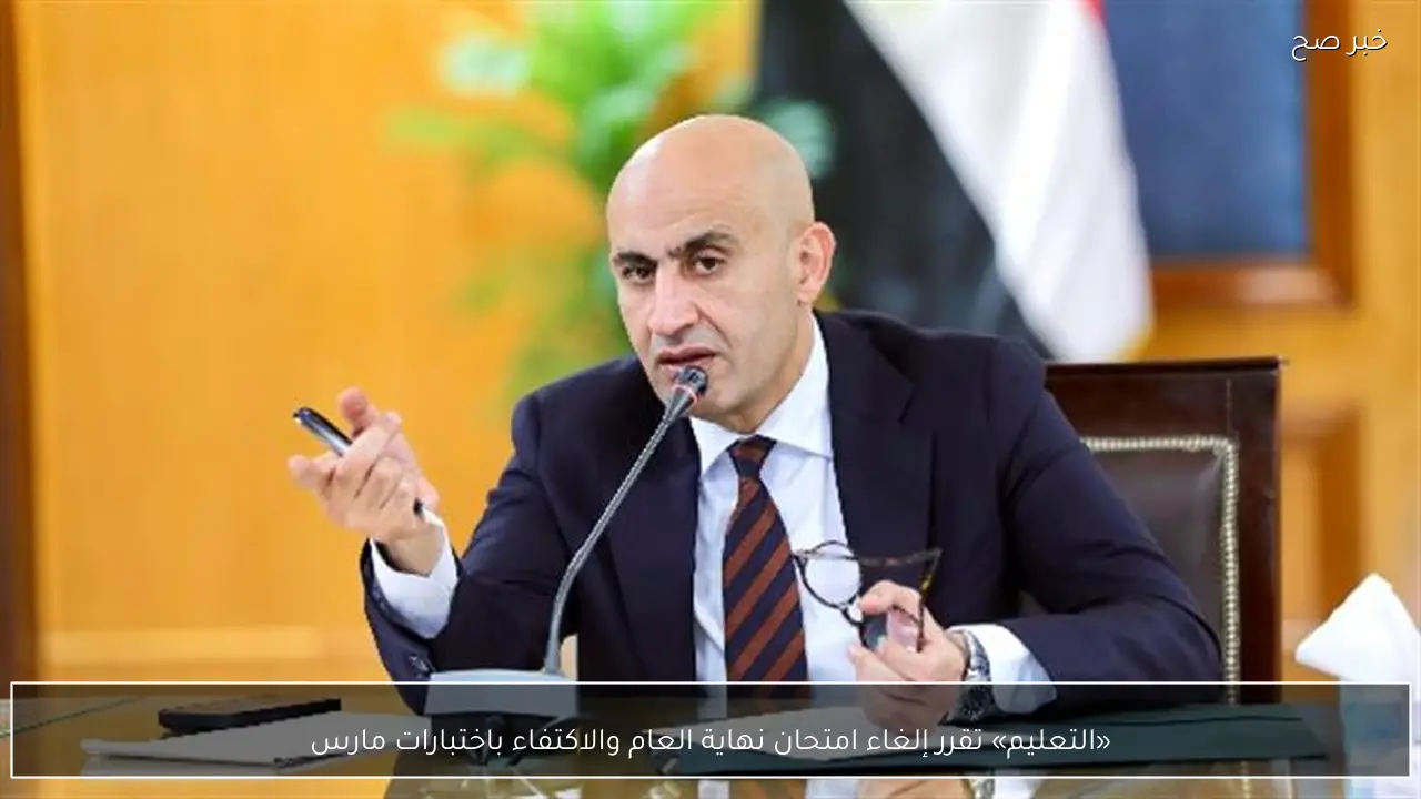 «التعليم» تقرر إلغاء امتحان نهاية العام والاكتفاء باختبارات مارس