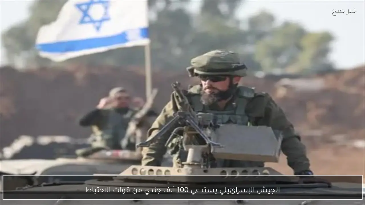 الجيش الإسرائيلي يستدعي 100 ألف جندي من قوات الاحتياط