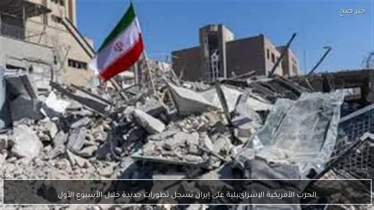 الحرب الأمريكية الإسرائيلية على إيران تسجل تطورات جديدة خلال الأسبوع الأول