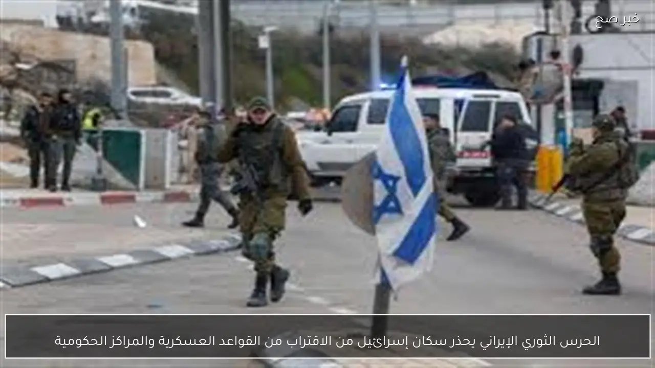 الحرس الثوري الإيراني يحذر سكان إسرائيل من الاقتراب من القواعد العسكرية والمراكز الحكومية