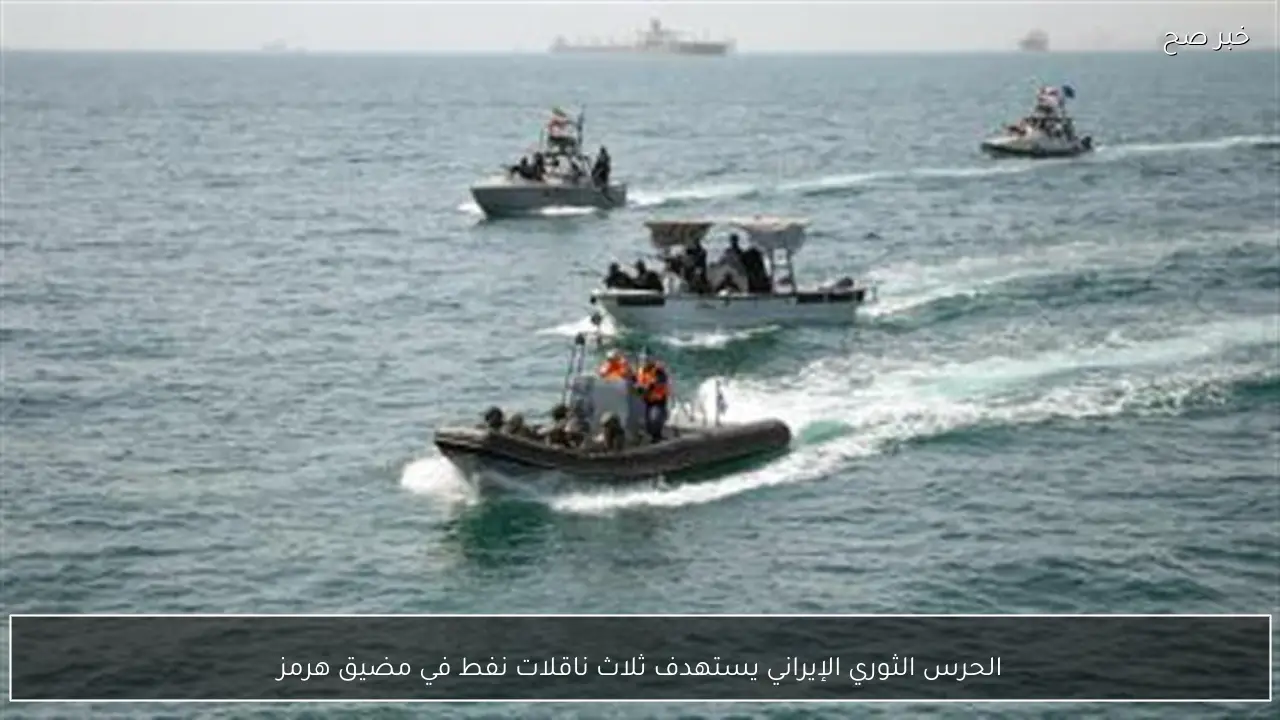 الحرس الثوري الإيراني يستهدف ثلاث ناقلات نفط في مضيق هرمز
