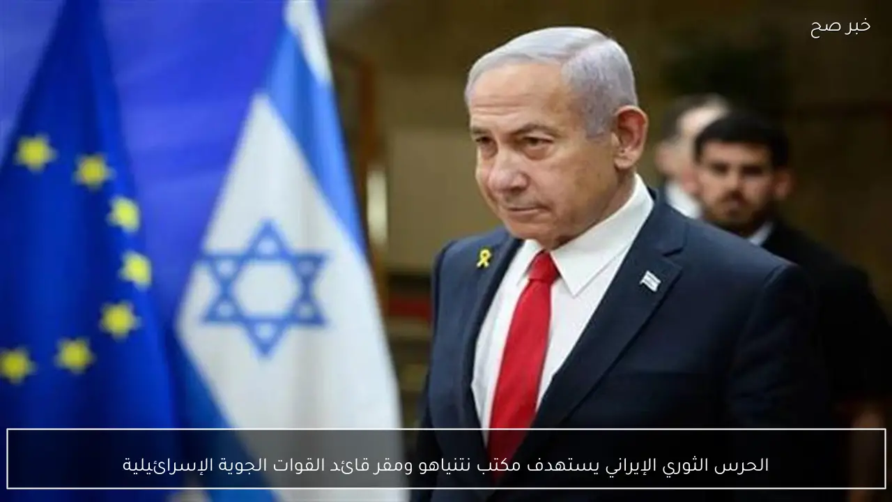 الحرس الثوري الإيراني يستهدف مكتب نتنياهو ومقر قائد القوات الجوية الإسرائيلية