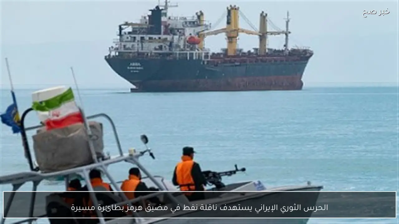 الحرس الثوري الإيراني يستهدف ناقلة نفط في مضيق هرمز بطائرة مسيرة