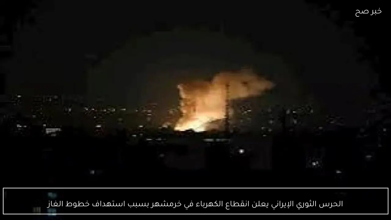 الحرس الثوري الإيراني يعلن انقطاع الكهرباء في خرمشهر بسبب استهداف خطوط الغاز