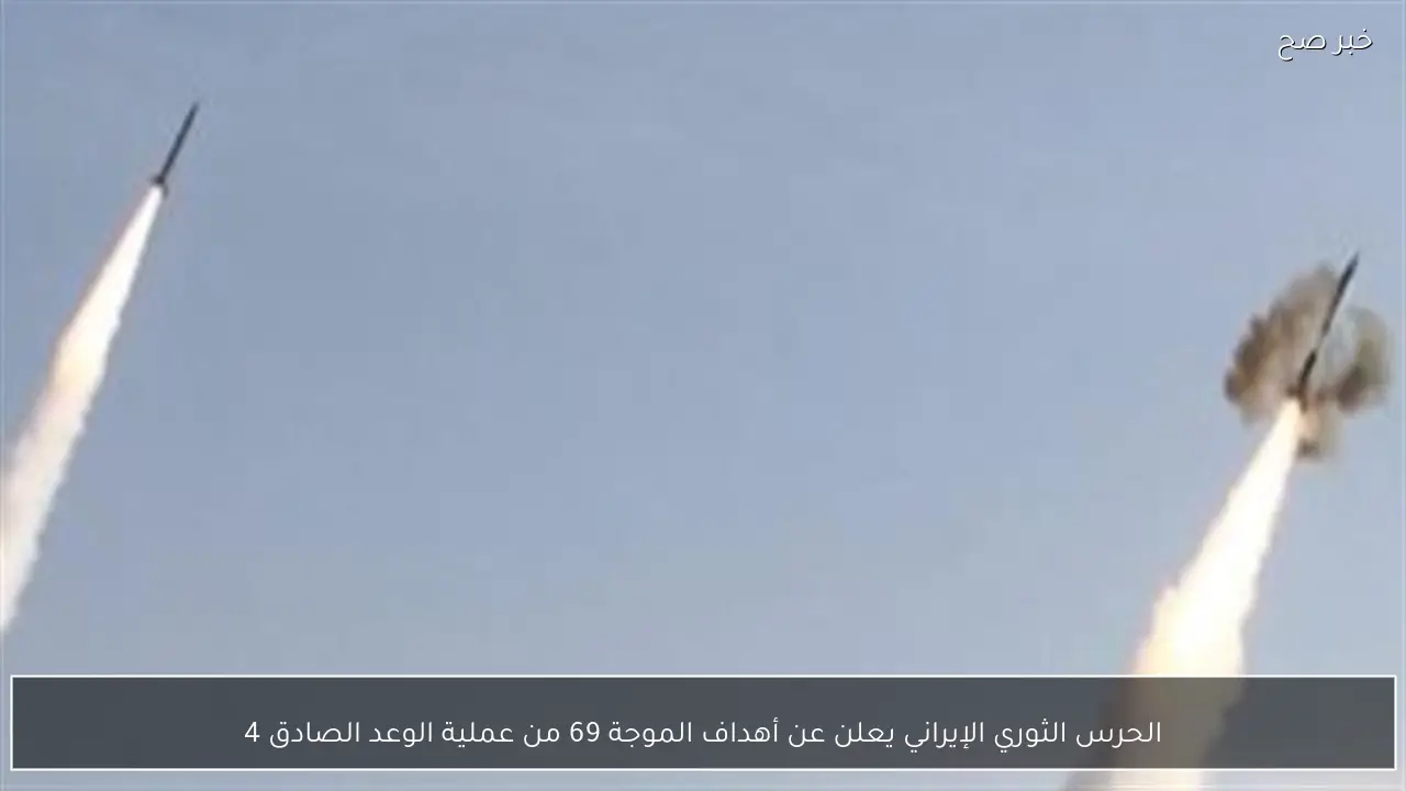 الحرس الثوري الإيراني يعلن عن أهداف الموجة 69 من عملية الوعد الصادق 4