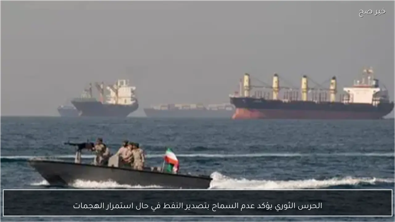 الحرس الثوري يؤكد عدم السماح بتصدير النفط في حال استمرار الهجمات