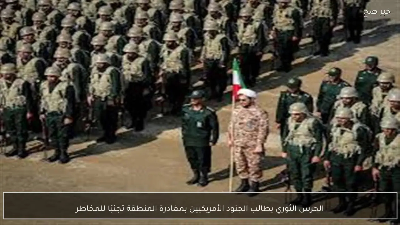 الحرس الثوري يطالب الجنود الأمريكيين بمغادرة المنطقة تجنبًا للمخاطر