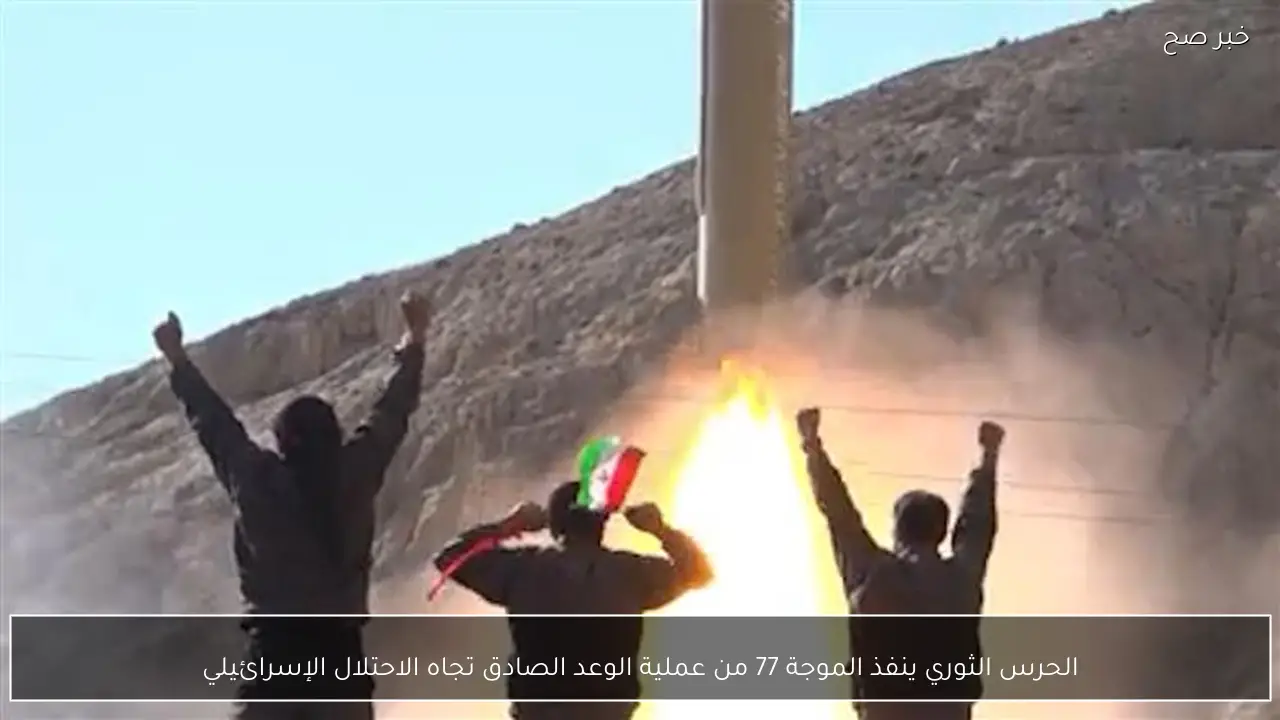الحرس الثوري ينفذ الموجة 77 من عملية الوعد الصادق تجاه الاحتلال الإسرائيلي