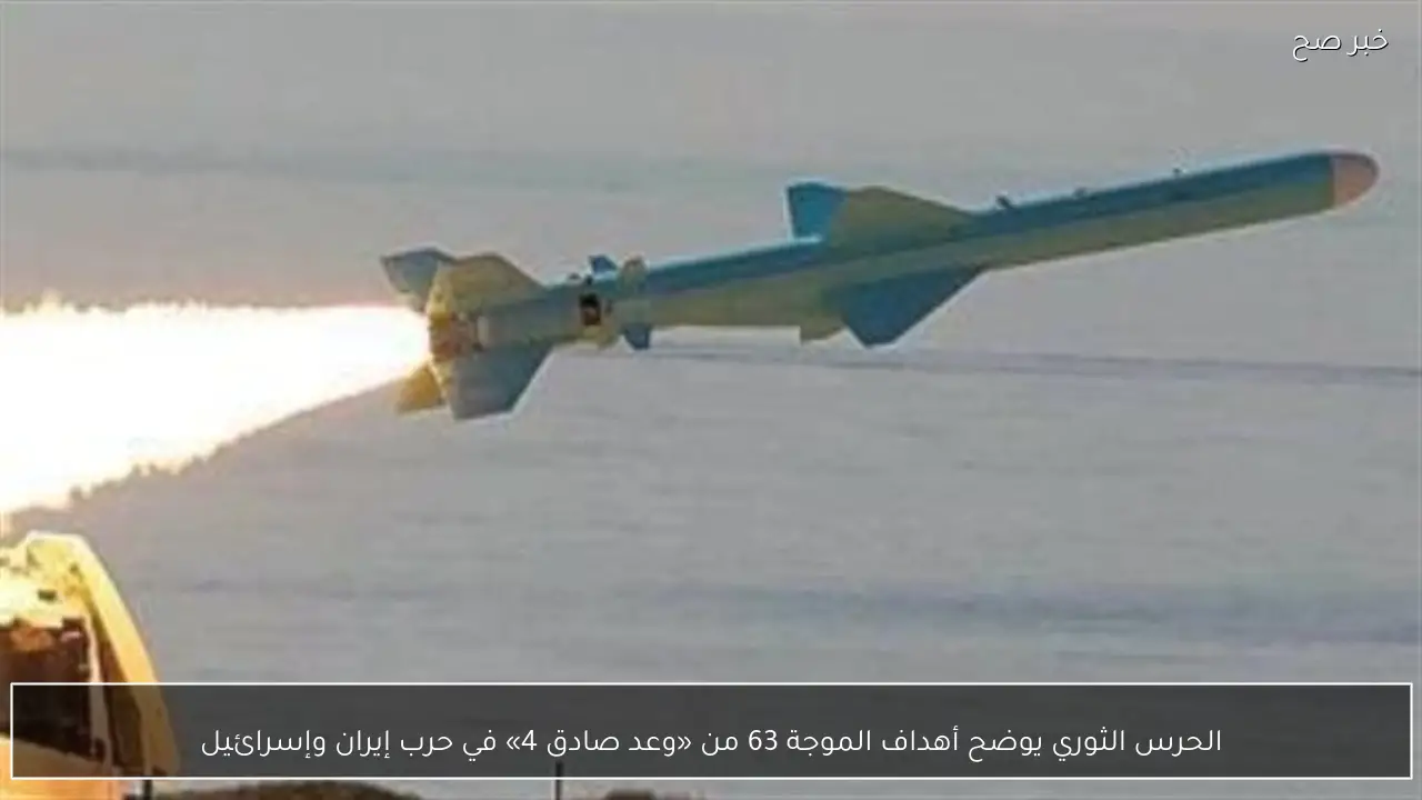 الحرس الثوري يوضح أهداف الموجة 63 من «وعد صادق 4» في حرب إيران وإسرائيل