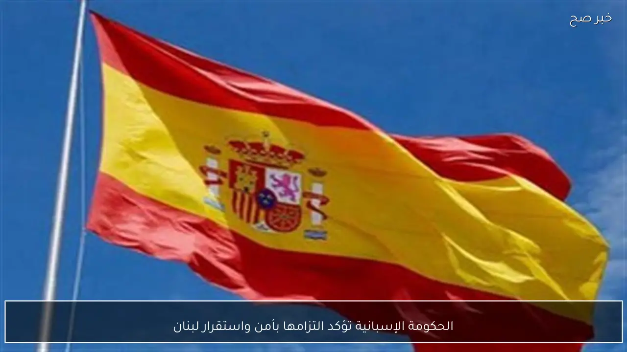 الحكومة الإسبانية تؤكد التزامها بأمن واستقرار لبنان