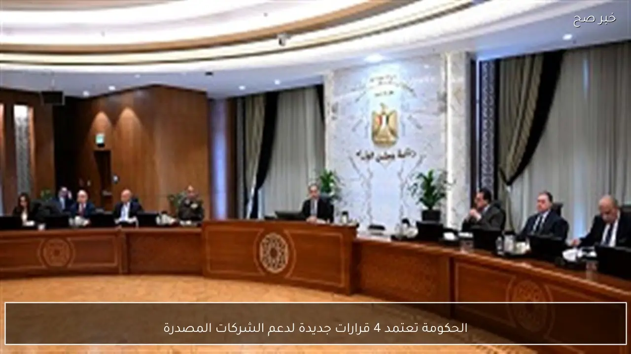 الحكومة تعتمد 4 قرارات جديدة لدعم الشركات المصدرة