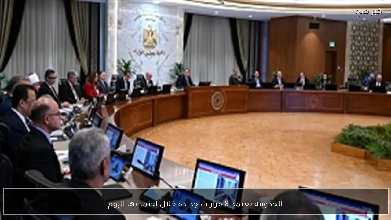 الحكومة تعتمد 8 قرارات جديدة خلال اجتماعها اليوم