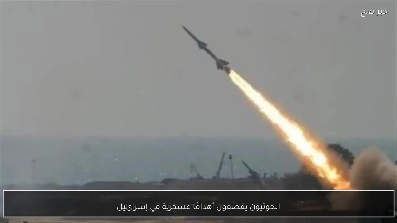 الحوثيون يقصفون أهدافًا عسكرية في إسرائيل