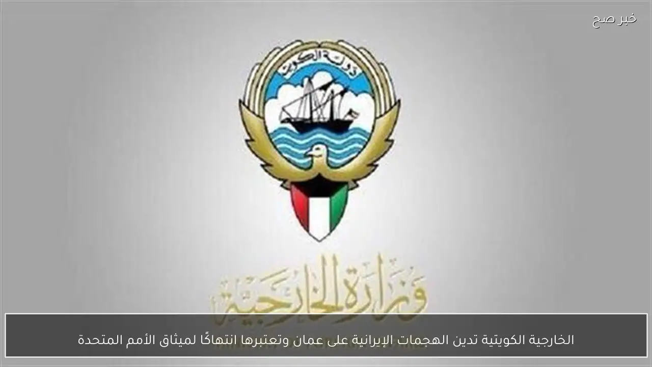 الخارجية الكويتية تدين الهجمات الإيرانية على عمان وتعتبرها انتهاكًا لميثاق الأمم المتحدة