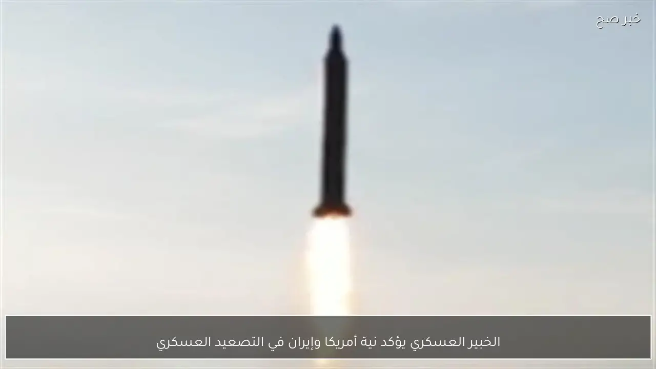 الخبير العسكري يؤكد نية أمريكا وإيران في التصعيد العسكري