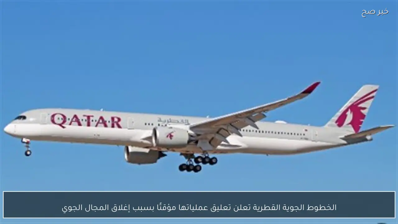 الخطوط الجوية القطرية تعلن تعليق عملياتها مؤقتًا بسبب إغلاق المجال الجوي