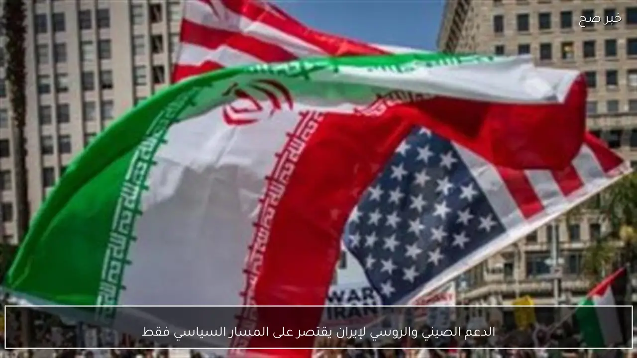 الدعم الصيني والروسي لإيران يقتصر على المسار السياسي فقط