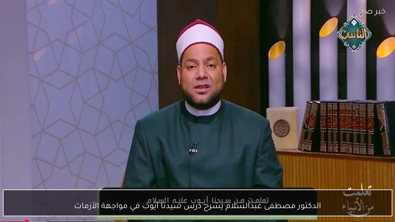 الدكتور مصطفى عبدالسلام يشرح درس سيدنا أيوب في مواجهة الأزمات