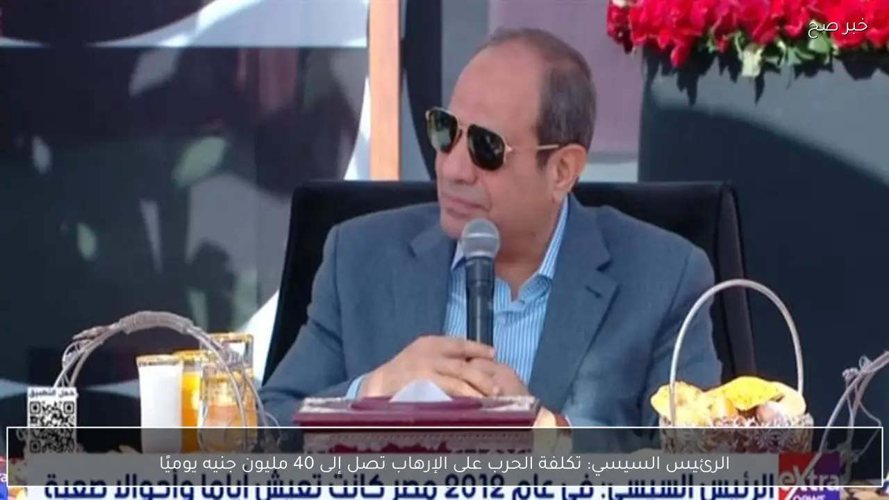 الرئيس السيسي: تكلفة الحرب على الإرهاب تصل إلى 40 مليون جنيه يوميًا