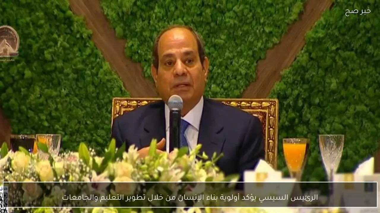 الرئيس السيسي يؤكد أولوية بناء الإنسان من خلال تطوير التعليم والجامعات