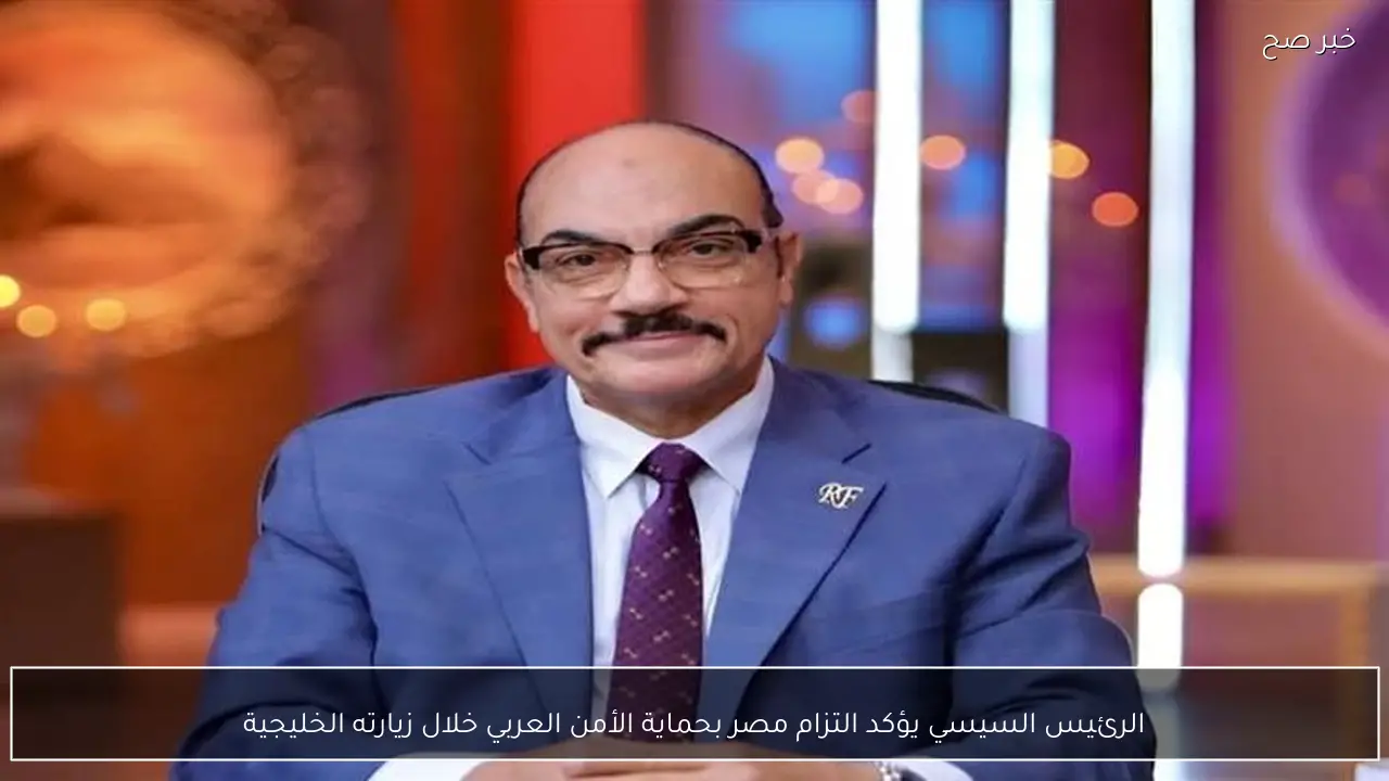 الرئيس السيسي يؤكد التزام مصر بحماية الأمن العربي خلال زيارته الخليجية