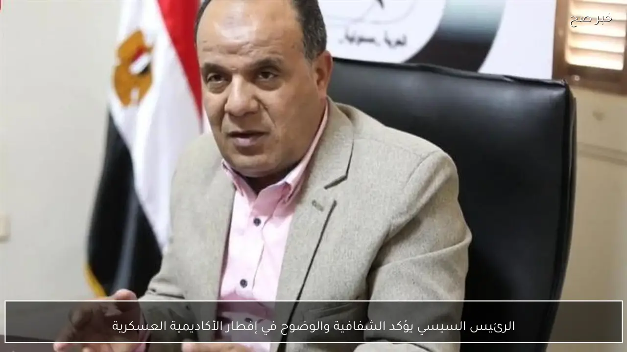 الرئيس السيسي يؤكد الشفافية والوضوح في إفطار الأكاديمية العسكرية