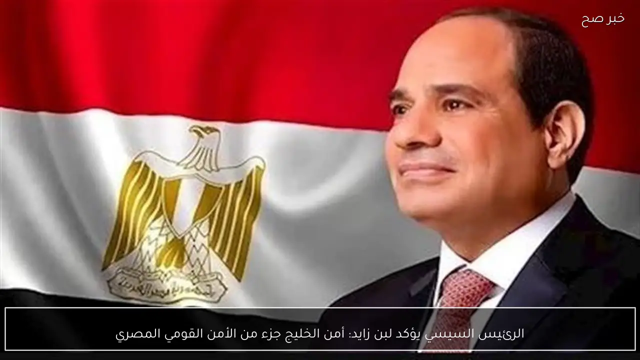 الرئيس السيسي يؤكد لبن زايد: أمن الخليج جزء من الأمن القومي المصري