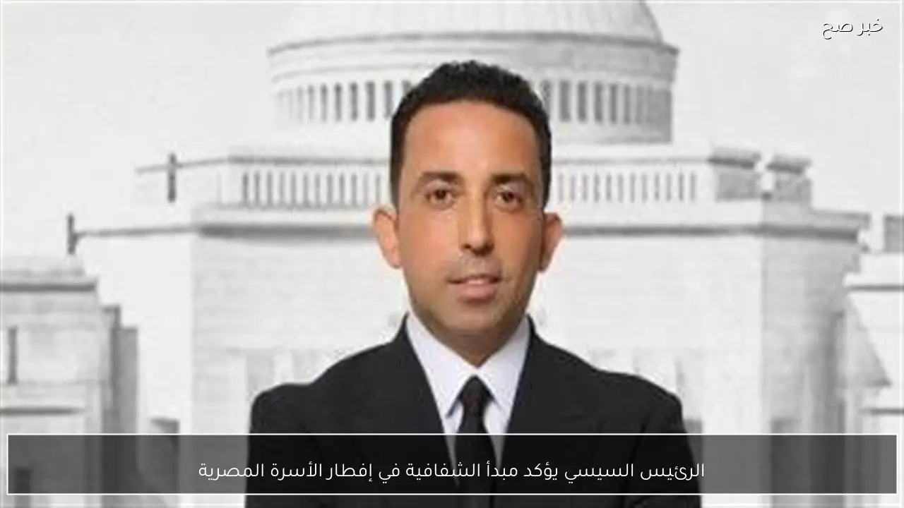 الرئيس السيسي يؤكد مبدأ الشفافية في إفطار الأسرة المصرية