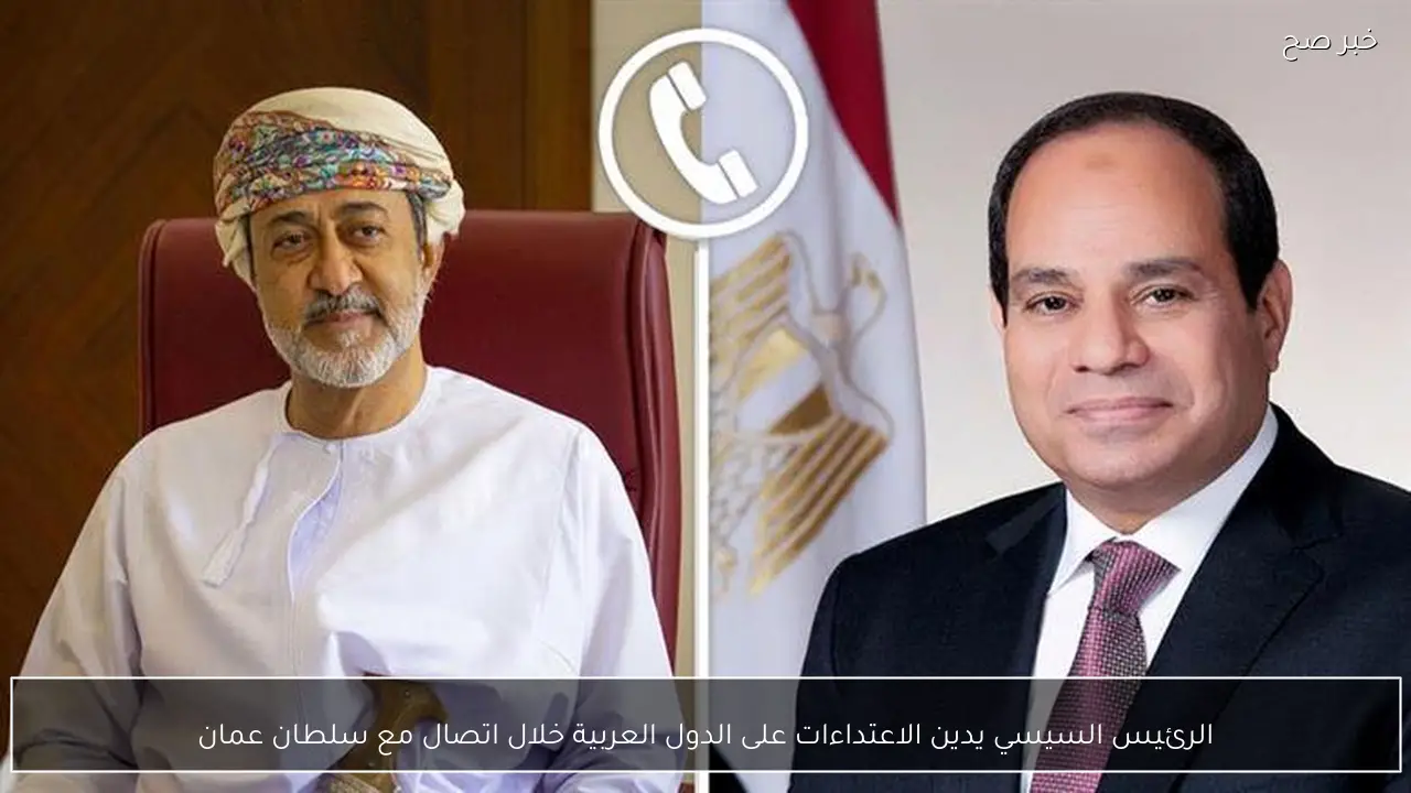 الرئيس السيسي يدين الاعتداءات على الدول العربية خلال اتصال مع سلطان عمان