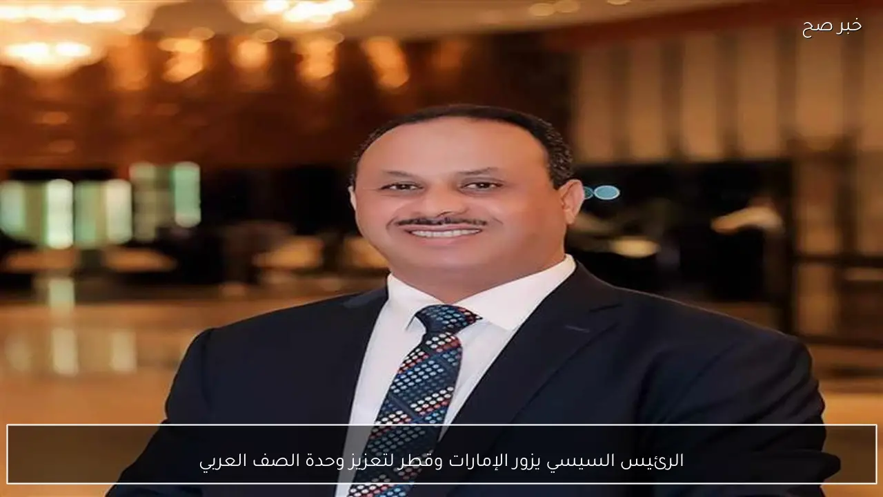 الرئيس السيسي يزور الإمارات وقطر لتعزيز وحدة الصف العربي