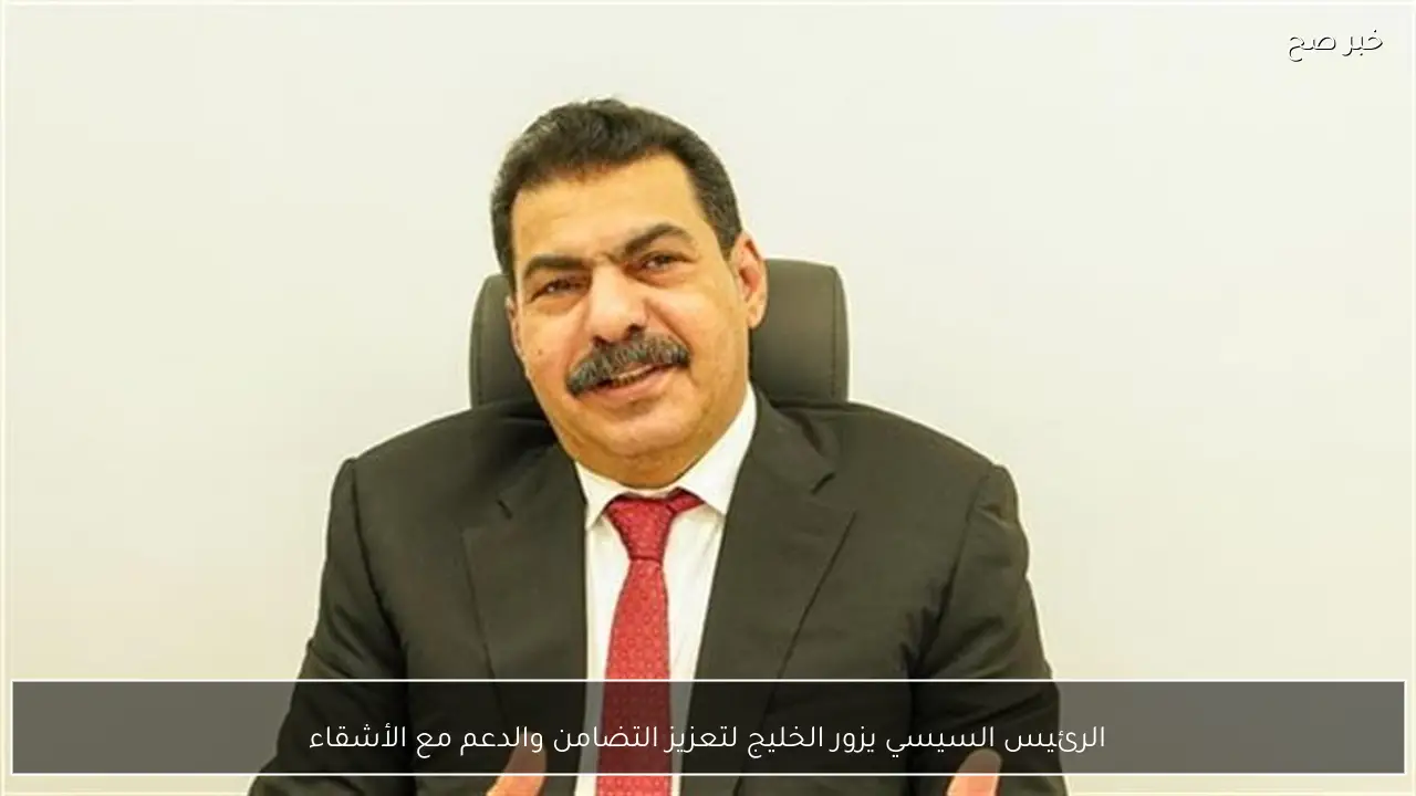 الرئيس السيسي يزور الخليج لتعزيز التضامن والدعم مع الأشقاء