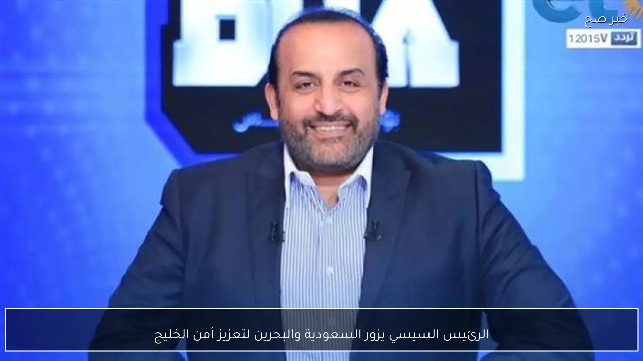 الرئيس السيسي يزور السعودية والبحرين لتعزيز أمن الخليج