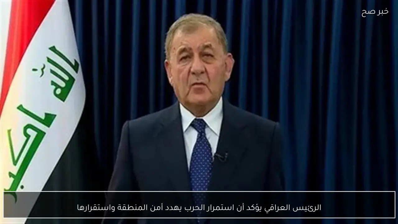 الرئيس العراقي يؤكد أن استمرار الحرب يهدد أمن المنطقة واستقرارها