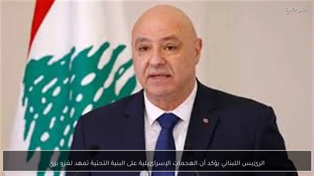 الرئيس اللبناني يؤكد أن الهجمات الإسرائيلية على البنية التحتية تمهد لغزو بري