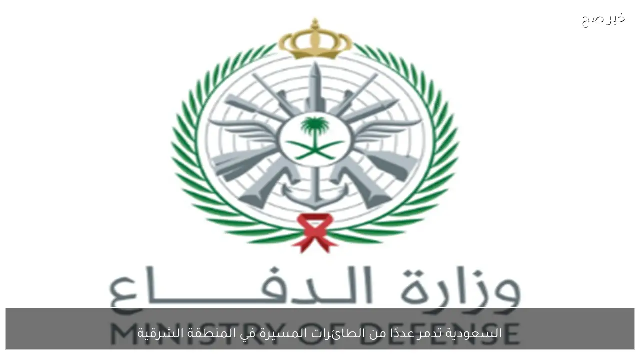 السعودية تدمر عددًا من الطائرات المسيرة في المنطقة الشرقية