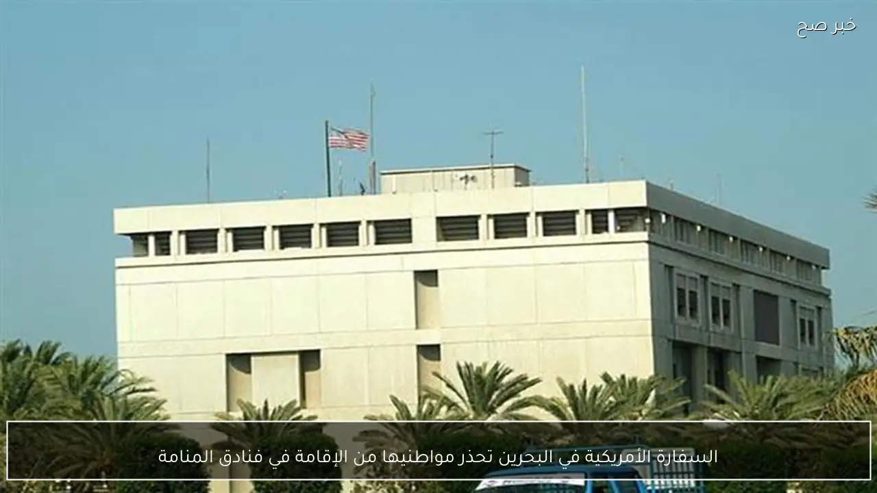 السفارة الأمريكية في البحرين تحذر مواطنيها من الإقامة في فنادق المنامة