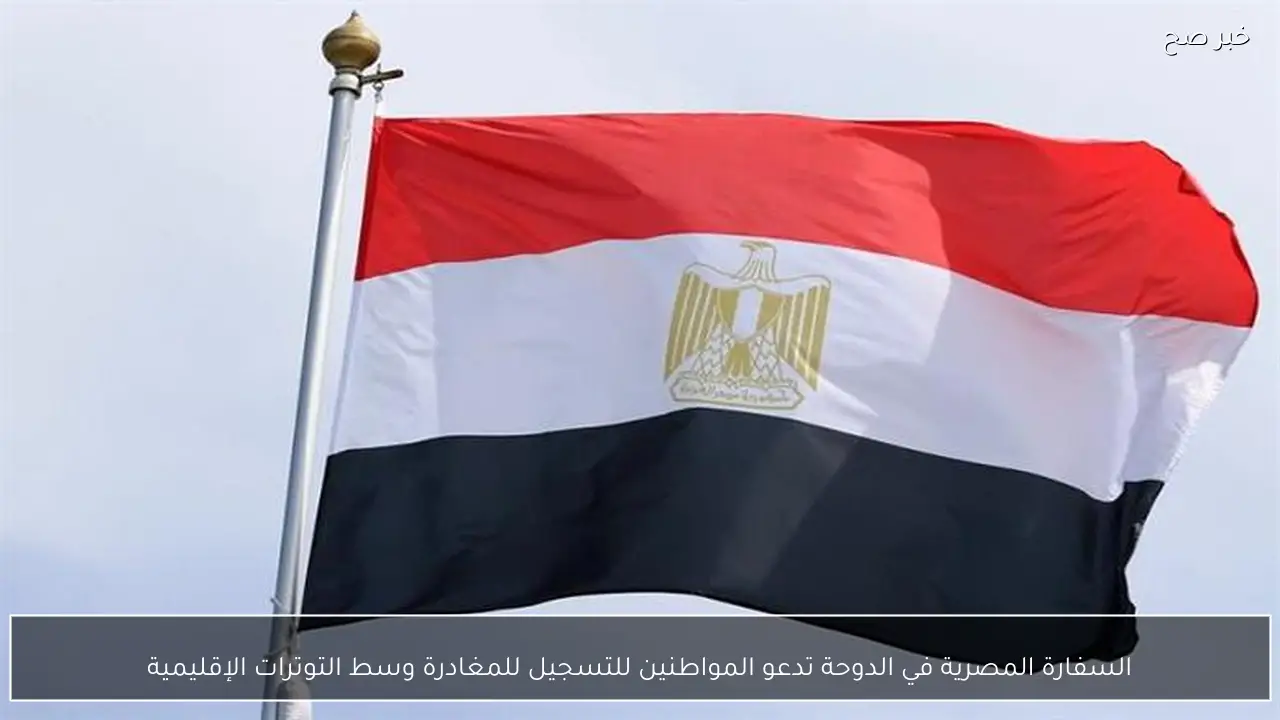 السفارة المصرية في الدوحة تدعو المواطنين للتسجيل للمغادرة وسط التوترات الإقليمية